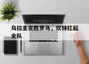 开云APP-包含乌拉圭完胜罗马，坎特扛起全队的词条
